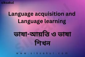 Language acquisition and Language learning