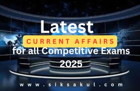 Latest Current Affairs for all Competitive Exams 2025